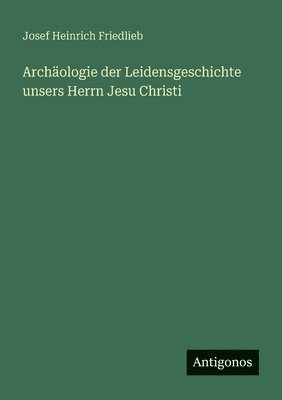 bokomslag Archäologie der Leidensgeschichte unsers Herrn Jesu Christi