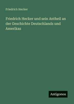 bokomslag Friedrich Hecker und sein Antheil an der Geschichte Deutschlands und Amerikas