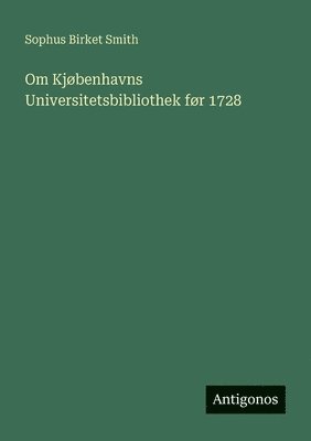 Sophus Birket Smith - Om Kjøbenhavns Universitetsbibliothek før 1728, Häftad