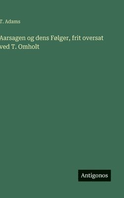bokomslag Aarsagen og dens Følger, frit oversat ved T. Omholt