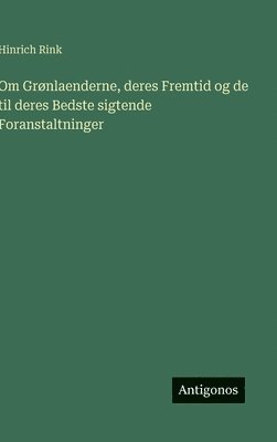 bokomslag Om Grnlaenderne, deres Fremtid og de til deres Bedste sigtende Foranstaltninger