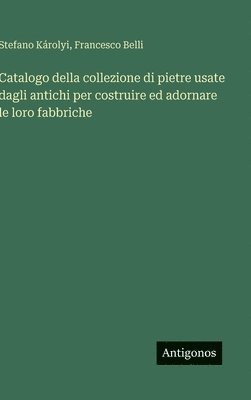 bokomslag Catalogo della collezione di pietre usate dagli antichi per costruire ed adornare le loro fabbriche