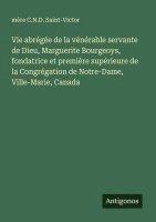 bokomslag Vie abrégée de la vénérable servante de Dieu, Marguerite Bourgeoys, fondatrice et première supérieure de la Congrégation de Notre-Dame, Ville-Marie, C