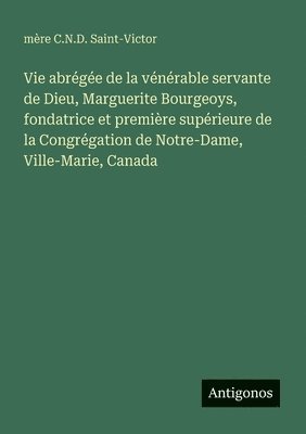 bokomslag Vie abrégée de la vénérable servante de Dieu, Marguerite Bourgeoys, fondatrice et première supérieure de la Congrégation de Notre-Dame, Ville-Marie, Canada