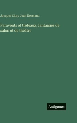 Jacques Clary Jean Normand - Paravents et tréteaux, fantaisies de salon et de théâtre, Inbunden