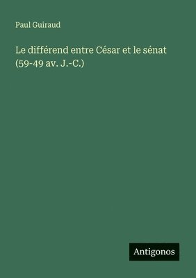 Paul Guiraud - Le différend entre César et le sénat (59-49 av. J.-C.), Häftad