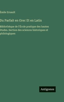 Du Parfait en Grec Et en Latin: Bibliothèque de l'École pratique des hautes études. Section des sciences historiques et philologiques