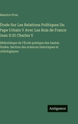 Maurice Prou - Étude Sur Les Relations Politiques Du Pape Urbain V Avec Les Rois de France Jean II Et Charles V, Inbunden