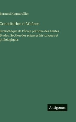 Bernard Haussoullier - Constitution d'Athènes: Bibliothèque de l'École pratique des hautes études. Section des sciences historiques et philologiques, Inbunden