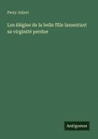 bokomslag Les élégies de la belle fille lamentant sa virginité perdue