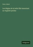 bokomslag Les lgies de la belle fille lamentant sa virginit perdue