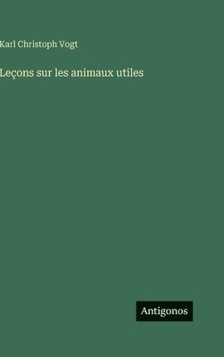 Karl Christoph Vogt - Leçons sur les animaux utiles, Inbunden