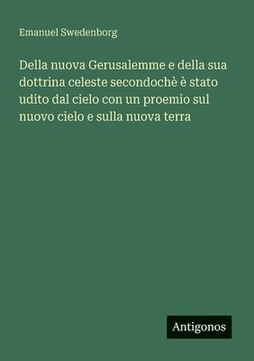 Della nuova Gerusalemme e della sua dottrina celeste secondoch  stato udito dal cielo con un proemio sul nuovo cielo e sulla nuova terra 1