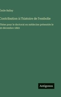 bokomslag Contribution à l'histoire de l'embolie: Thèse pour le doctorat en médecine présentée le 30 décembre 1869