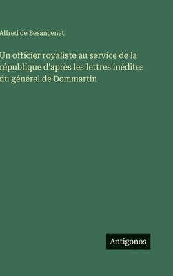 officier royaliste au service de la république d'après les lettres inédites du général de Dommartin