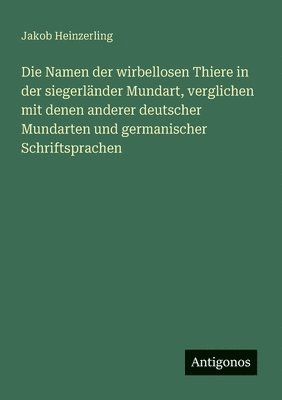 bokomslag Die Namen der wirbellosen Thiere in der siegerländer Mundart, verglichen mit denen anderer deutscher Mundarten und germanischer Schriftsprachen