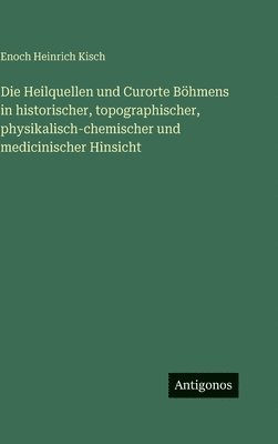 Heilquellen und Curorte Böhmens in historischer, topographischer, physikalisch-chemischer und medicinischer Hinsicht