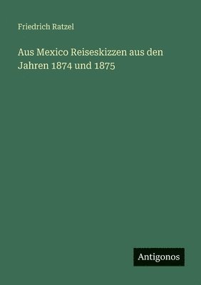 Aus Mexico Reiseskizzen aus den Jahren 1874 und 1875