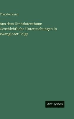 Aus dem Urchristenthum: Geschichtliche Untersuchungen in zwangloser Folge