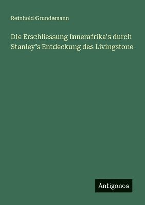 bokomslag Die Erschliessung Innerafrika's durch Stanley's Entdeckung des Livingstone