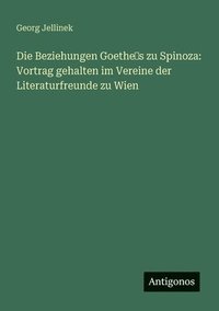 bokomslag Die Beziehungen Goethe&#8219;s zu Spinoza: Vortrag gehalten im Vereine der Literaturfreunde zu Wien