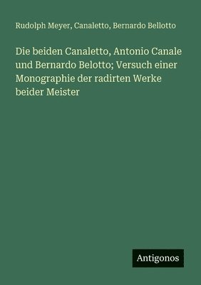 bokomslag Die beiden Canaletto, Antonio Canale und Bernardo Belotto; Versuch einer Monographie der radirten Werke beider Meister