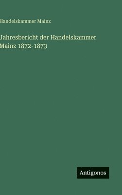 bokomslag Jahresbericht der Handelskammer Mainz 1872-1873