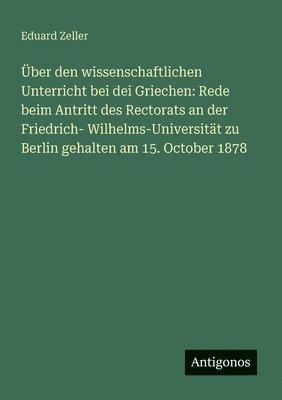 bokomslag Über den wissenschaftlichen Unterricht bei dei Griechen: Rede beim Antritt des Rectorats an der Friedrich- Wilhelms-Universität zu Berlin gehalten am