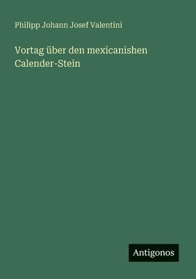 Vortag ber den mexicanishen Calender-Stein 1