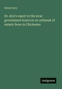 bokomslag Dr. Airy's report to the local government board on an outbreak of enteric fever in Chichester