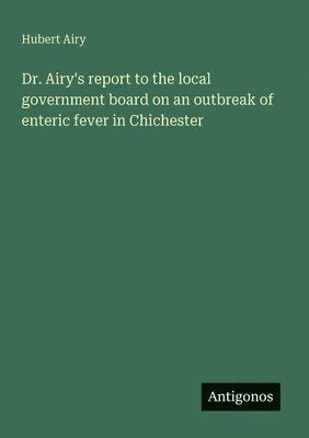 Hubert Airy - Dr. Airy's report to the local government board on an outbreak of enteric fever in Chichester, Häftad