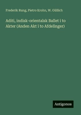 bokomslag Aditi, indisk-orientalsk Ballet i to Akter (Anden Akt i to Afdelinger)