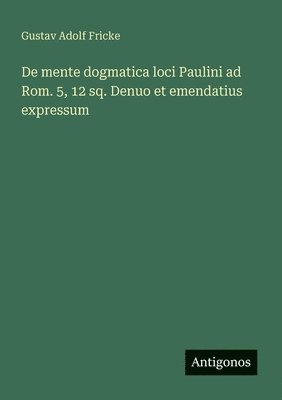 bokomslag De mente dogmatica loci Paulini ad Rom. 5, 12 sq. Denuo et emendatius expressum