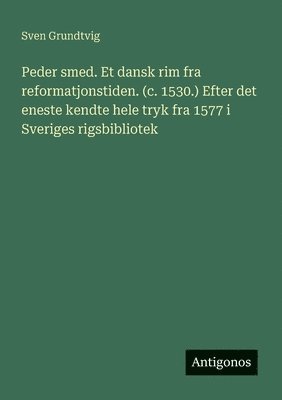 Peder smed. Et dansk rim fra reformatjonstiden. (c. 1530.) Efter det eneste kendte hele tryk fra 1577 i Sveriges rigsbibliotek