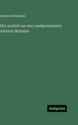 Anthonie Heinsius - Het archief van den raadpensionaris Antonie Heinsius, Inbunden