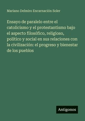 Ensayo de paralelo entre el catolicismo y el protestantismo bajo el aspecto filosófico, religioso, político y social en sus relaciones con la civilización