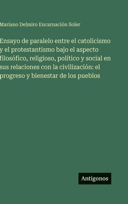 Ensayo de paralelo entre el catolicismo y el protestantismo bajo el aspecto filosófico, religioso, político y social en sus relaciones con la civilización