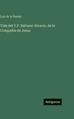 Vida del V.P. Baltasar Alvarez, de la Compañía de Jesus