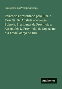 bokomslag Relatorio apresentado pelo Illm. e Exm. Sr. Dr. Aristides de Souza Spinola, Presidente da Provincia  Assembla L. Provincial de Goyaz, no dia 1. de Maro de 1880