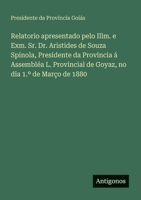 Presidente Da Província Goiás, Presidente da Província Goiás - Relatorio apresentado pelo Illm. e Exm. Sr. Dr. Aristides de Souza Spinola, Presidente da Provincia á Assembléa L. Provincial de Goyaz, no dia 1.° de Março de 1880, Häftad