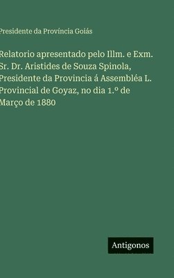 Relatorio apresentado pelo Illm. e Exm. Sr. Dr. Aristides de Souza Spinola, Presidente da Provincia á Assembléa L. Provincial de Goyaz, no dia 1.° de Março de 1880