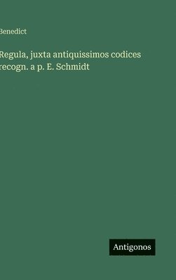 Regula, juxta antiquissimos codices recogn. a p. E. Schmidt