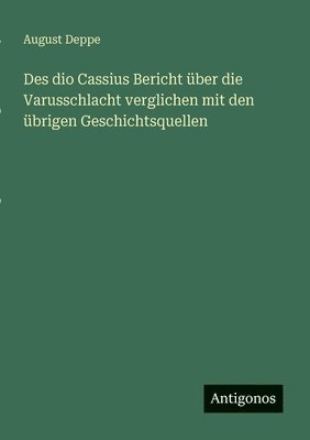 Des dio Cassius Bericht ber die Varusschlacht verglichen mit den brigen Geschichtsquellen 1