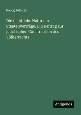 bokomslag Die rechtliche Natur der Staatenvertrge. Ein Beitrag zur juristischen Construction des Vlkerrechts