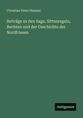 Christian Peter Hansen - Beiträge zu den Sage, Sittenregeln, Rechten und der Geschichte der Nordfriesen, Häftad