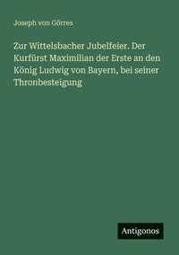 bokomslag Zur Wittelsbacher Jubelfeier. Der Kurfürst Maximilian der Erste an den König Ludwig von Bayern, bei seiner Thronbesteigung