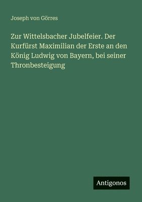 bokomslag Zur Wittelsbacher Jubelfeier. Der Kurfrst Maximilian der Erste an den Knig Ludwig von Bayern, bei seiner Thronbesteigung