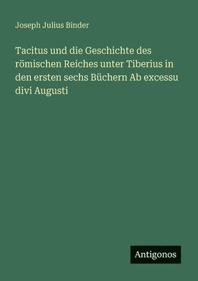 Tacitus und die Geschichte des rmischen Reiches unter Tiberius in den ersten sechs Bchern Ab excessu divi Augusti 1