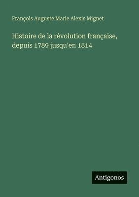 François Auguste Marie Alexis Mignet - Histoire de la révolution française, depuis 1789 jusqu'en 1814, Häftad