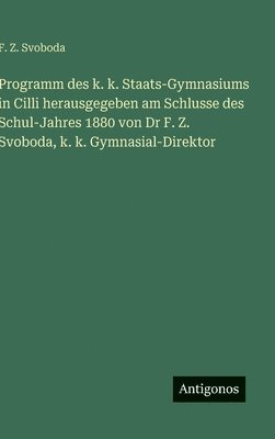 F. Z. Svoboda - Programm des k. k. Staats-Gymnasiums in Cilli herausgegeben am Schlusse des Schul-Jahres 1880 von Dr F. Z. Svoboda, k. k. Gymnasial-Direktor, Inbunden
